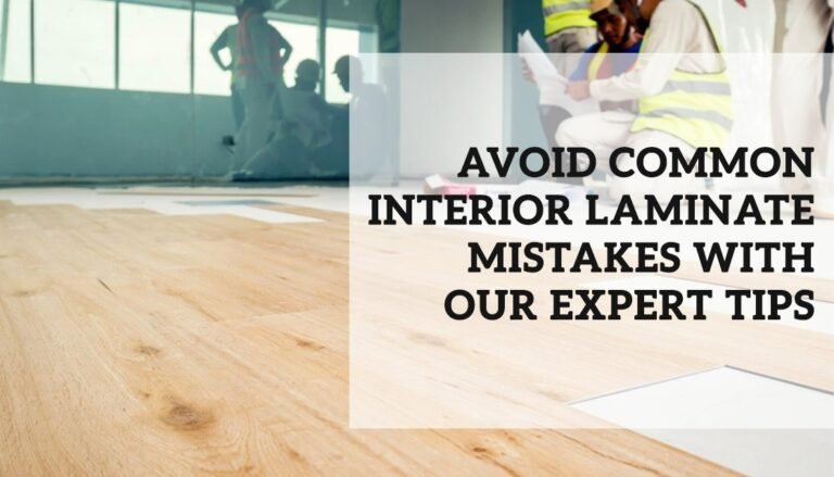 Expert Tips to Prevent Common Interior Laminate Mistakes